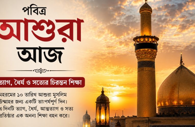 পবিত্র আশুরা আজ: ত্যাগ, ধৈর্য ও সত্যের চিরন্তন শিক্ষা